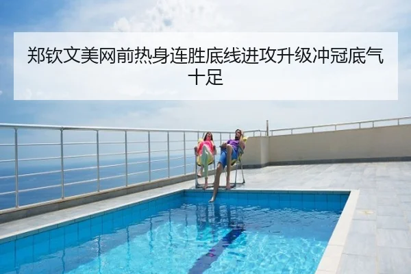 郑钦文美网前热身连胜底线进攻升级冲冠底气十足
