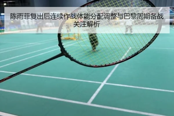 陈雨菲复出后连续作战体能分配调整与巴黎周期备战关注解析