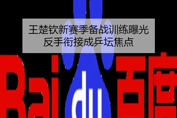 王楚钦新赛季备战训练曝光 反手衔接成乒坛焦点