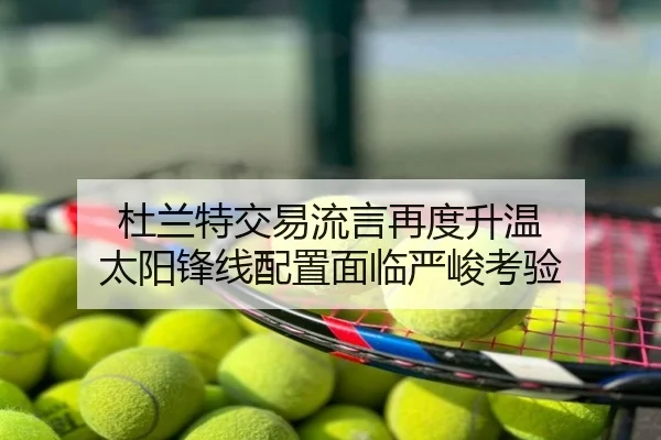 杜兰特交易流言再度升温 太阳锋线配置面临严峻考验